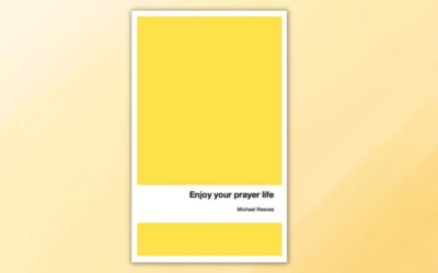 Book Response: Enjoy Your Prayer Life by Michael Reeves