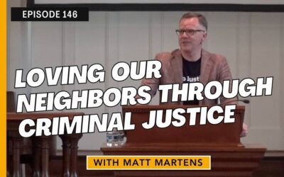 Loving Our Neighbors Through Criminal Justice with Matt Martens | PART 2 OF 3
